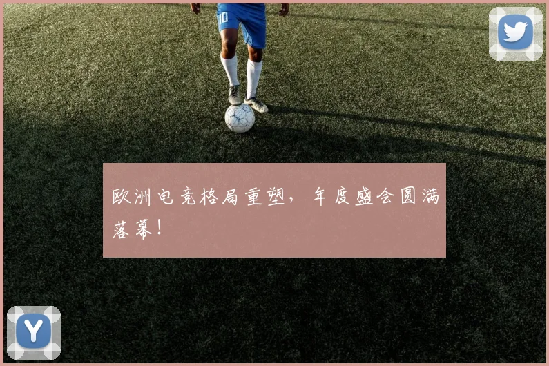 欧洲电竞格局重塑,年度盛会圆满落幕!