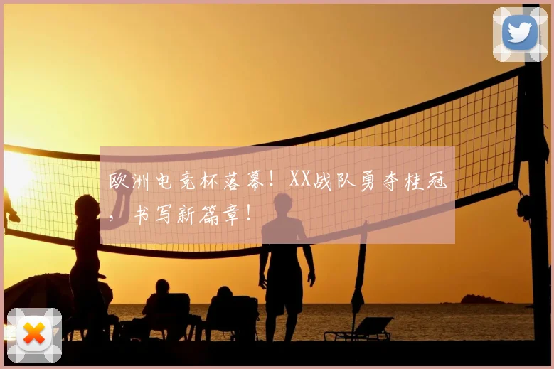 欧洲电竞杯落幕!XX战队勇夺桂冠,书写新篇章!